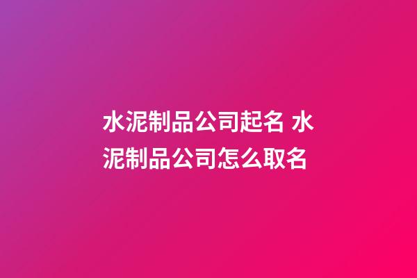 水泥制品公司起名 水泥制品公司怎么取名-第1張-公司起名-玄機派